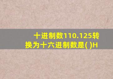 十进制数110.125转换为十六进制数是( )H